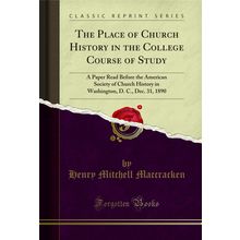 The Place of Church History in the College Course of Study (Classic Reprint)