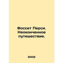 Fossett Percy: An Unfinished Journey. In Russian /Fosset Persi. Neokonchennoe