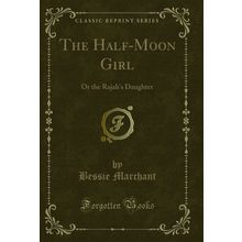 The Half-Moon Girl: Or the Rajah's Daughter (Classic Reprint)