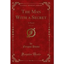 The Man With a Secret, Vol. 1 of 3: A Novel (Classic Reprint)