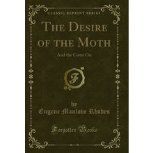 The Desire of the Moth: And the Come On (Classic Reprint)