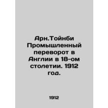 Arn.Toynbee Industrial Revolution in England in the 18th Century. 1912./Arn.Toy