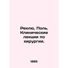 Reclue, Paul. Clinical lectures on surgery. In Russian /Reklyu, Pol. Klinichesk