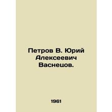 Petrov V. Yuri Alexeevich Vasnetsov. In Russian /Petrov V. Yuriy Alekseevich Va