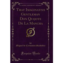 That Imaginative Gentleman Don Quijote De La Mancha (Classic Reprint)