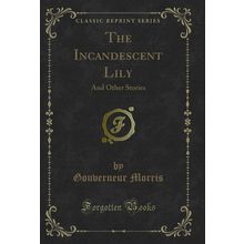 The Incandescent Lily: And Other Stories (Classic Reprint)