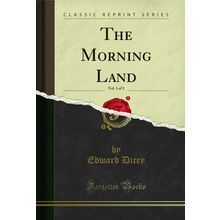 The Morning Land, Vol. 1 of 2 (Classic Reprint)