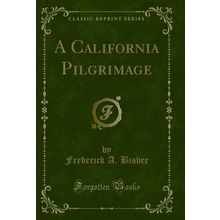 A California Pilgrimage (Classic Reprint)
