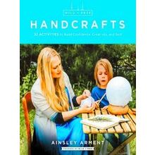 Wild and Free Handcrafts 32 Activities to Build Confidence, Creativity, and Skil