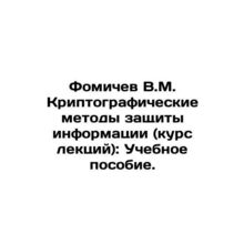 V.M. Fomichev Cryptographic Methods of Information Protection (Course of Lectur