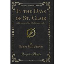 In the Days of St. Clair: A Romance of the Muskingum Valley (Classic Reprint)