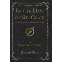 In the Days of St. Clair: A Romance of the Muskingum Valley (Classic Reprint)