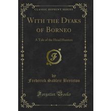 With the Dyaks of Borneo: A Tale of the Head Hunters (Classic Reprint)