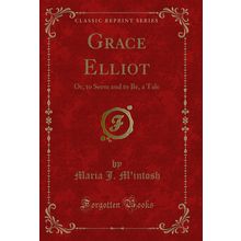 Grace Elliot: Or, to Seem and to Be, a Tale (Classic Reprint)