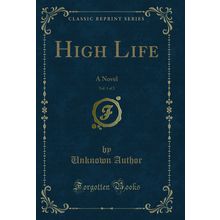 High Life, Vol. 1 of 2: A Novel (Classic Reprint)