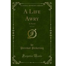 A Life Awry, Vol. 3 of 3: A Novel (Classic Reprint)