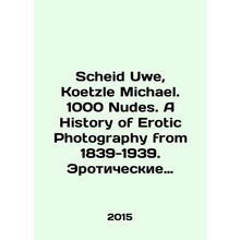 Scheid Uwe, Koetzle Michael. 1000 Nudes. A History of Erotic Photography from 18