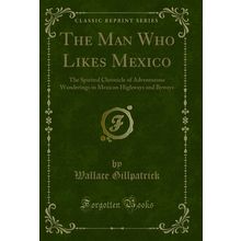The Man Who Likes Mexico (Classic Reprint)