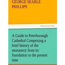A Guide to Peterborough Cathedral Comprising a Brief History of the Monastery fr