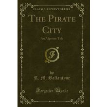 The Pirate City: An Algerine Tale (Classic Reprint)