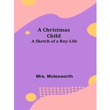A Christmas Child;A Sketch of a Boy-Life