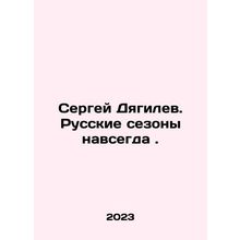 Sergei Diaghilev. Russian Seasons Forever. In Russian /Sergey Dyagilev. Russkie