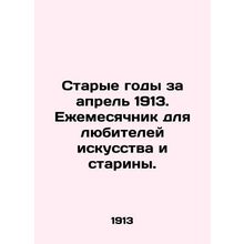 Old Years for April 1913. Monthly for art and antique lovers./Starye gody za ap