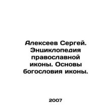 Sergei Alexeev. Encyclopedia of an Orthodox Icon. The Foundations of the Icons
