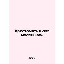 A book for the little ones. In Russian /Khrestomatiya dlya malenkikh.