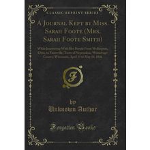 A Journal Kept by Miss. Sarah Foote (Mrs. Sarah Foote Smith) (Classic Reprint)