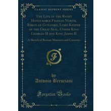 The Life of the Right Honourable Francis North, Baron of Guilford, Lord Keeper