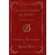 The Love-Thirst of Elaine: A Melodramatic Story (Classic Reprint)