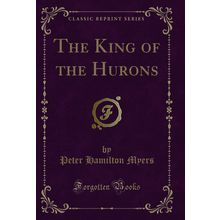 The King of the Hurons (Classic Reprint)