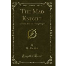 The Mad Knight: A Merry Tale for Young People (Classic Reprint)