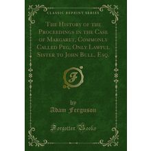 The History of the Proceedings in the Case of Margaret, Commonly Called Peg,