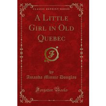 A Little Girl in Old Quebec (Classic Reprint)