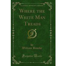 Where the White Man Treads (Classic Reprint)
