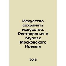 The Art of Preserving Art. Restoration in the Museums of the Moscow Kremlin In