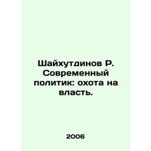 Shaikhutdinov R. The Modern Politician: The Hunt for Power. In Russian /Shaykhu