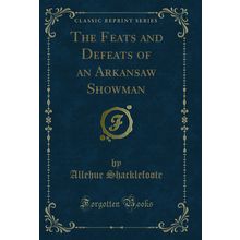 The Feats and Defeats of an Arkansaw Showman (Classic Reprint)
