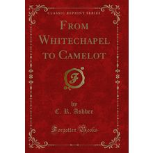 From Whitechapel to Camelot (Classic Reprint)