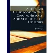 A Popular Handbook on the Origin, History, and Structure of Liturgies (microform