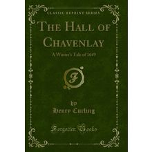 The Hall of Chavenlay: A Winter's Tale of 1649 (Classic Reprint)