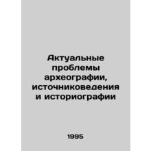Current Problems of Archaeology, Source Studies and Historiography In Russian /A