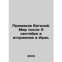 Evgeny Primakov: The World After 9 / 11 and the Invasion of Iraq. In Russian /P