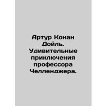 Arthur Conan Doyle: The Amazing Adventures of Professor Challenger. In Russian