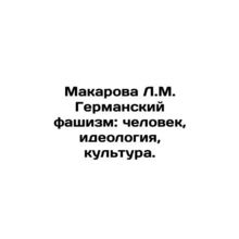 Makarova L.M. German Fascism: Man, Ideology, Culture. In Russian /Makarova L.M.