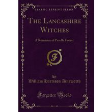 The Lancashire Witches: A Romance of Pendle Forest (Classic Reprint)