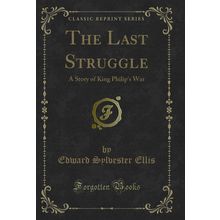 The Last Struggle: A Story of King Philip's War (Classic Reprint)