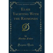 Elsie Yachting With the Raymonds (Classic Reprint)